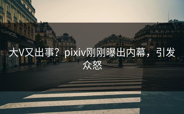 大V又出事？pixiv刚刚曝出内幕，引发众怒