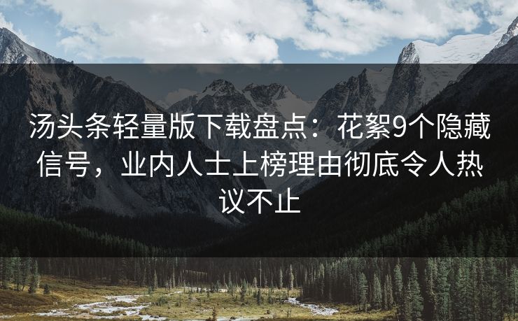 汤头条轻量版下载盘点：花絮9个隐藏信号，业内人士上榜理由彻底令人热议不止