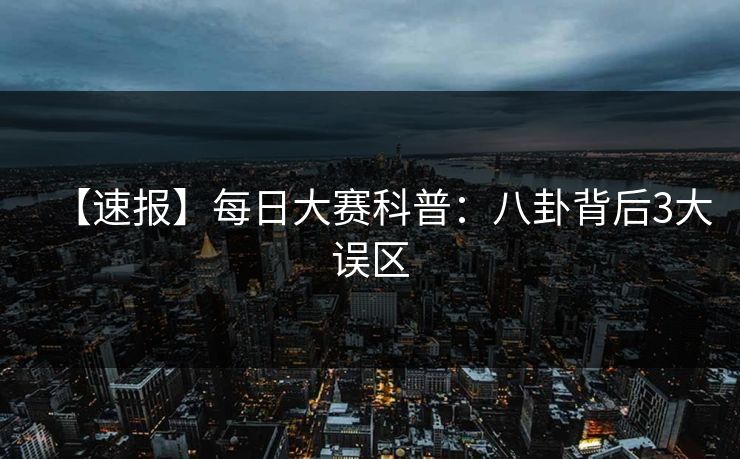 【速报】每日大赛科普：八卦背后3大误区