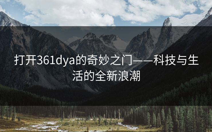 打开361dya的奇妙之门——科技与生活的全新浪潮