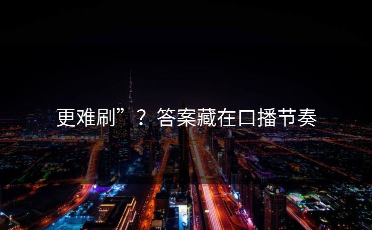 更难刷”？答案藏在口播节奏